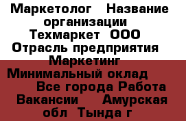 Маркетолог › Название организации ­ Техмаркет, ООО › Отрасль предприятия ­ Маркетинг › Минимальный оклад ­ 20 000 - Все города Работа » Вакансии   . Амурская обл.,Тында г.